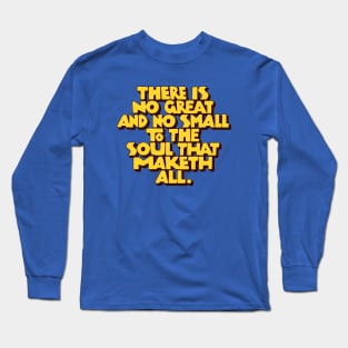 There is no great and no small to the soul that maketh all Long Sleeve T-Shirt